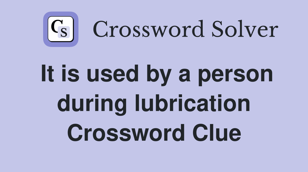 It is used by a person during lubrication Crossword Clue Answers